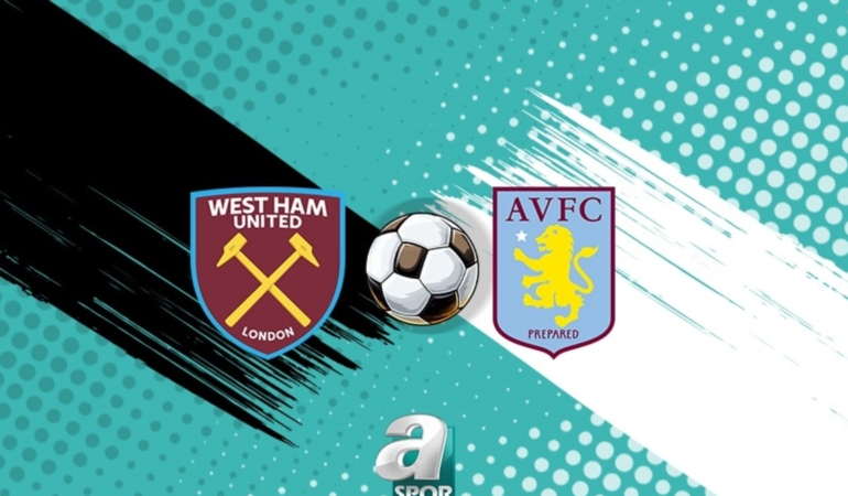 West Ham United-Aston Villa maçı ne zaman ve saat kaçta? Hangi kanalda?